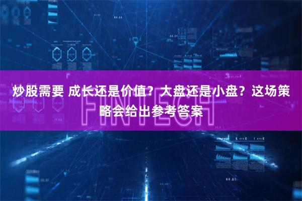 炒股需要 成长还是价值？大盘还是小盘？这场策略会给出参考答案