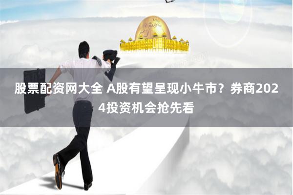 股票配资网大全 A股有望呈现小牛市？券商2024投资机会抢先看