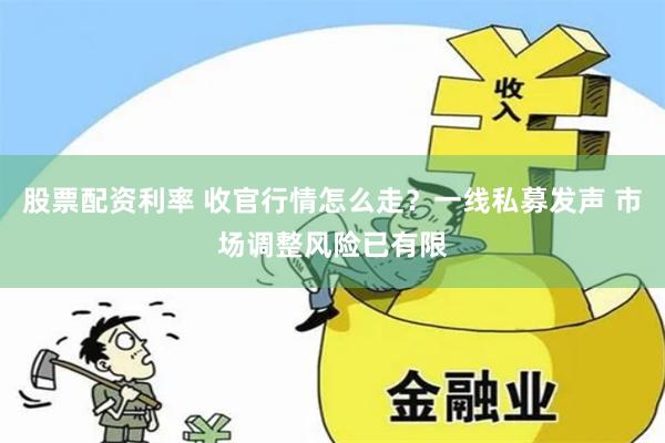 股票配资利率 收官行情怎么走？一线私募发声 市场调整风险已有限