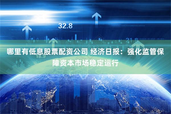 哪里有低息股票配资公司 经济日报：强化监管保障资本市场稳定运行