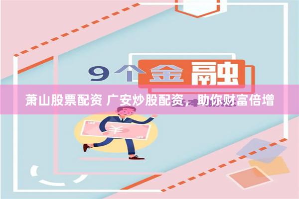 萧山股票配资 广安炒股配资，助你财富倍增