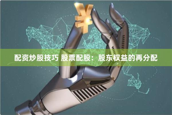 配资炒股技巧 股票配股：股东权益的再分配