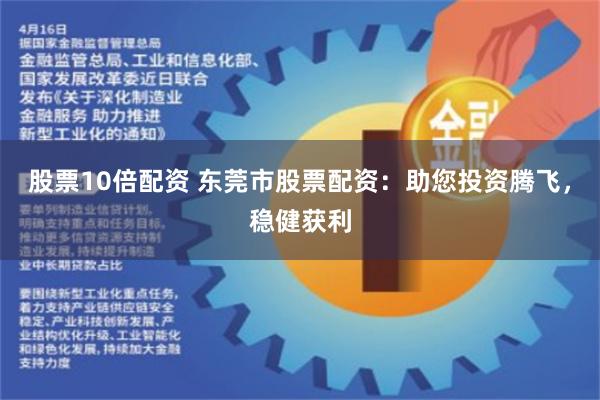 股票10倍配资 东莞市股票配资：助您投资腾飞，稳健获利