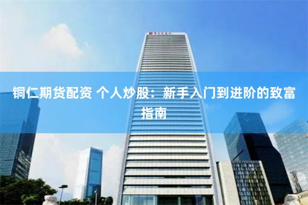 铜仁期货配资 个人炒股：新手入门到进阶的致富指南