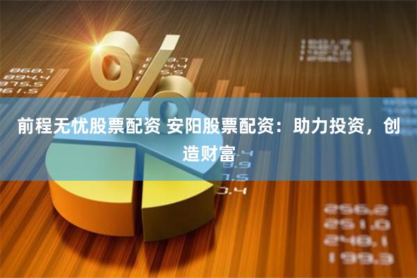 前程无忧股票配资 安阳股票配资：助力投资，创造财富