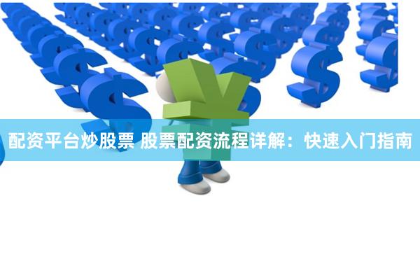 配资平台炒股票 股票配资流程详解：快速入门指南