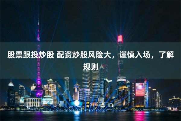 股票跟投炒股 配资炒股风险大，谨慎入场，了解规则