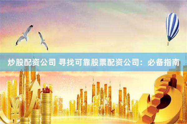 炒股配资公司 寻找可靠股票配资公司：必备指南