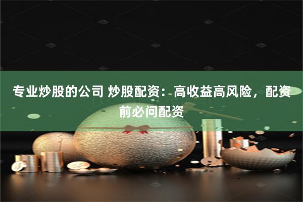 专业炒股的公司 炒股配资：高收益高风险，配资前必问配资