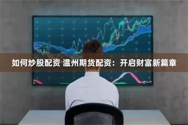 如何炒股配资 温州期货配资：开启财富新篇章
