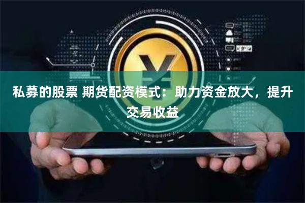 私募的股票 期货配资模式：助力资金放大，提升交易收益