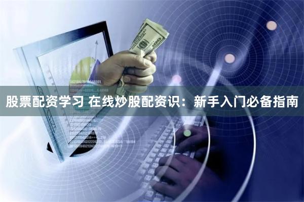 股票配资学习 在线炒股配资识：新手入门必备指南