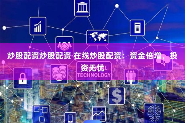 炒股配资炒股配资 在线炒股配资：资金倍增，投资无忧