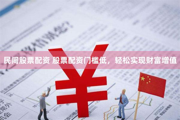 民间股票配资 股票配资门槛低，轻松实现财富增值
