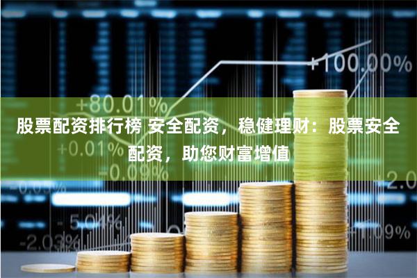 股票配资排行榜 安全配资，稳健理财：股票安全配资，助您财富增值