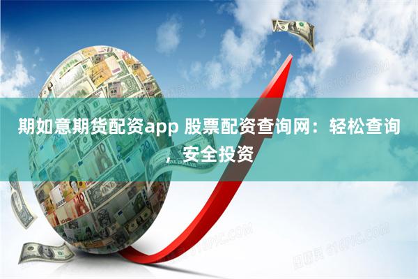 期如意期货配资app 股票配资查询网：轻松查询，安全投资