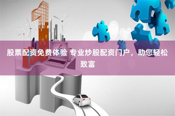 股票配资免费体验 专业炒股配资门户，助您轻松致富