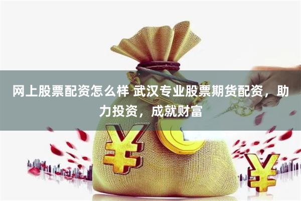 网上股票配资怎么样 武汉专业股票期货配资，助力投资，成就财富