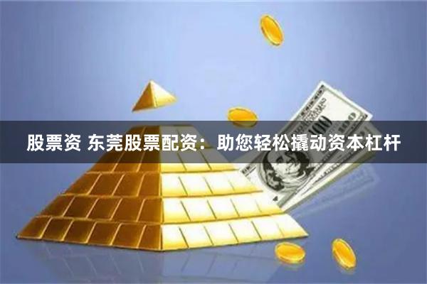 股票资 东莞股票配资：助您轻松撬动资本杠杆