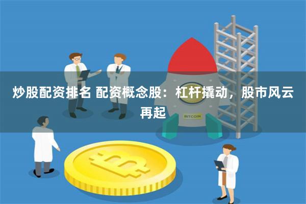 炒股配资排名 配资概念股：杠杆撬动，股市风云再起