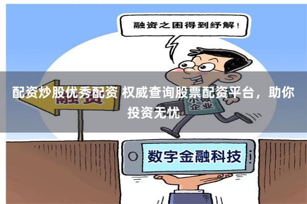 配资炒股优秀配资 权威查询股票配资平台,助你投资无忧