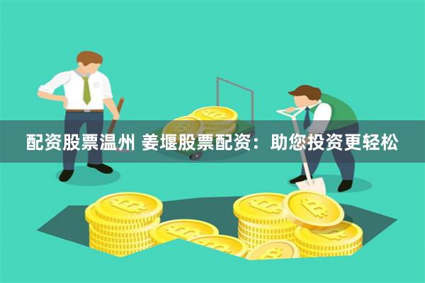 配资股票温州 姜堰股票配资:助您投资更轻松