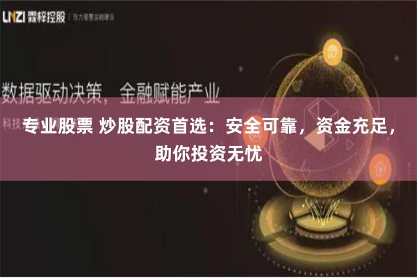 专业股票 炒股配资首选:安全可靠,资金充足,助你投资无忧