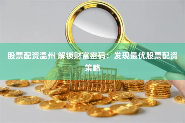 股票配资温州 解锁财富密码:发现最优股票配资策略