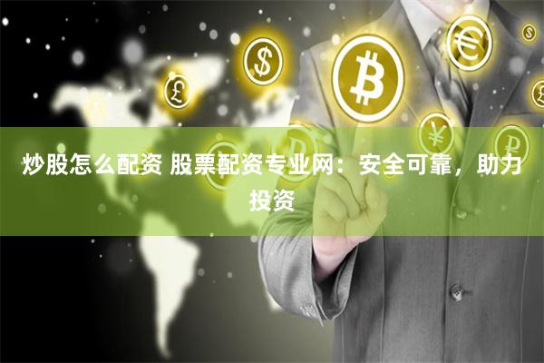 炒股怎么配资 股票配资专业网：安全可靠，助力投资