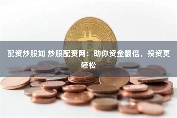 配资炒股如 炒股配资网：助你资金翻倍，投资更轻松
