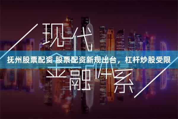 抚州股票配资 股票配资新规出台，杠杆炒股受限
