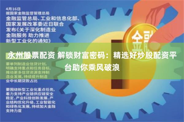 永州股票配资 解锁财富密码：精选好炒股配资平台助你乘风破浪