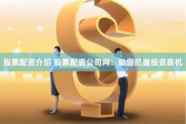 股票配资介绍 股票配资公司网：助您把握投资良机