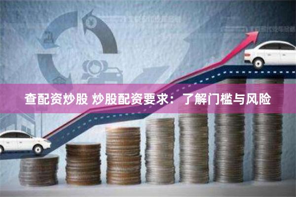 查配资炒股 炒股配资要求：了解门槛与风险
