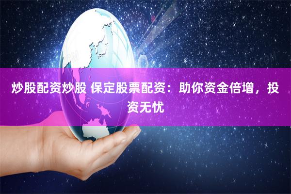 炒股配资炒股 保定股票配资：助你资金倍增，投资无忧