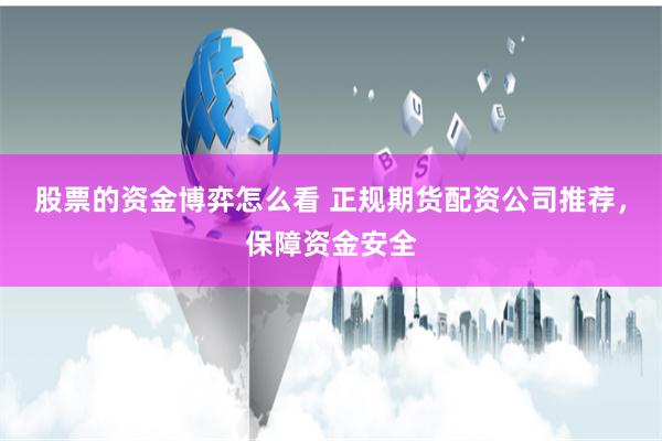 股票的资金博弈怎么看 正规期货配资公司推荐，保障资金安全
