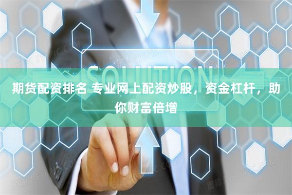 期货配资排名 专业网上配资炒股,资金杠杆,助你财富倍增