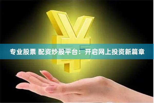 专业股票 配资炒股平台:开启网上投资新篇章