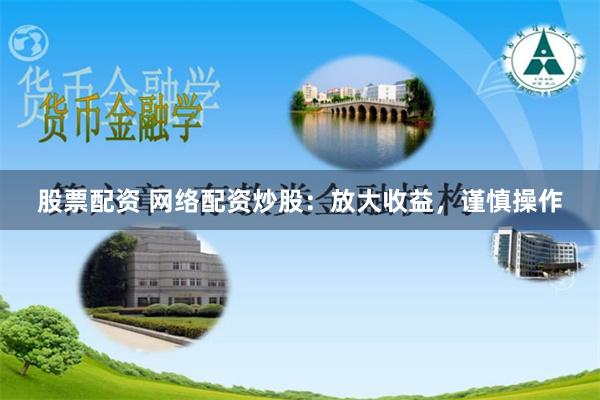 股票配资 网络配资炒股：放大收益，谨慎操作
