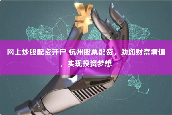 网上炒股配资开户 杭州股票配资，助您财富增值，实现投资梦想