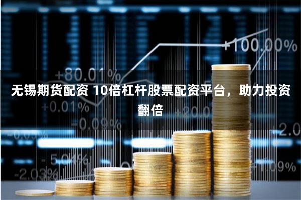 无锡期货配资 10倍杠杆股票配资平台，助力投资翻倍