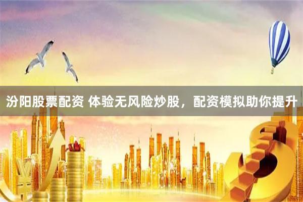 汾阳股票配资 体验无风险炒股，配资模拟助你提升